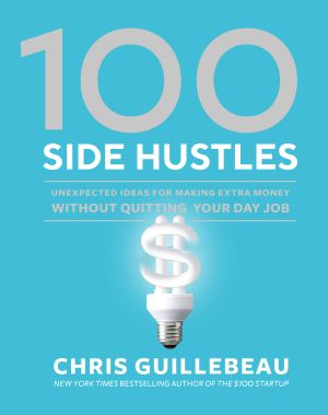 100 Side Hustles, Unexpected Ideas for Making Extra Money Without Quitting Your Day Job