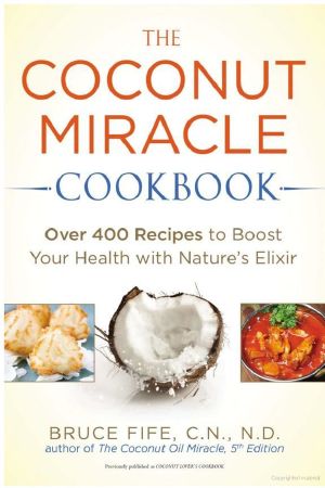 The Coconut Miracle Cookbook · Over 400 Recipes to Boost Your Health With Nature's Elixir