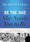 Be the Dad She Needs You to Be · the Indelible Imprint a Father Leaves on His Daughter's Life