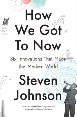 How We Got to Now · Six Innovations That Made the Modern World