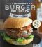 Das ultimative Burger-Grillbuch: Die besten Rezepte zum Burger Grillen und alles über Pattys, Buns, Toppings, Chips & Dips