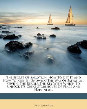 The Secret of Salvation · How to Get It and How to Keep It · Showing the Way of Salvation, Giving the Reader the Key With Which to Unlock Its Great Storehouse of Peace and Happiness...