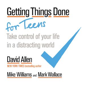 Getting Things Done for Teens · Take Control of Your Life in a Distracting World