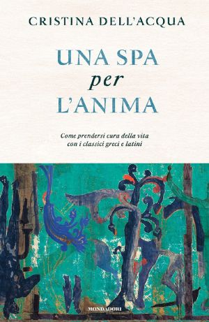 Una SPA Per L'anima. Come Prendersi Cura Della Vita Con I Classici Greci E Latini