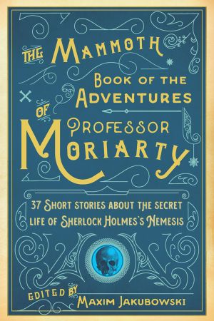 The Mammoth Book of the Adventures of Professor Moriarty: 37 Short Stories about the Secret Life of Sherlock Holmes's Nemesis