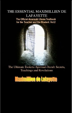 Vol. 2 The ESSENTIAL MAXIMILLIEN DE LAFAYETTE · the Official Anunnaki Ulema Textbook for the Teacher and the Student (The Road to Enlightenment and Ultimate Knowledge)