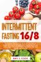 INTERMITTENT FASTING 16/8 · A Complete Step by Step Guide to Lose Weight Easily, Improve Insulin Resistance, Overall Health and Live Longer. A Fasting Program Perfect for Men and Women and Over 50