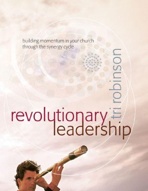 Revolutionary Leadership · Building Momentum in Your Church Through the Synergy Cycle