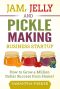 Jam, Jelly and Pickle Making Business Startup · How to Grow a Million Dollar Success From Home!