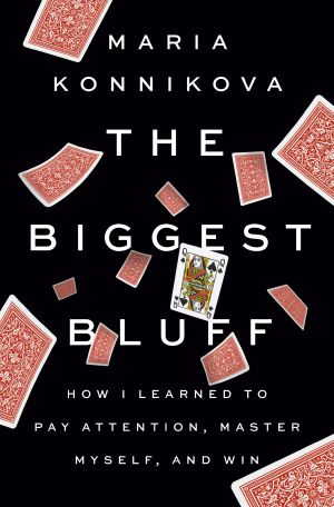 The Biggest Bluff, How I Learned to Pay Attention, Master Myself, and Win