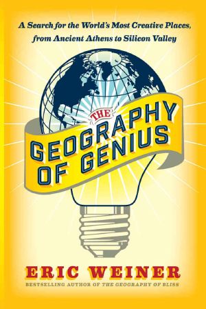 The Geography of Genius · A Search for the World's Most Creative Places from Ancient Athens to Silicon Valley