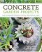 Concrete Garden Projects · Easy & Inexpensive Containers, Furniture, Water Features & More