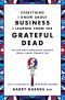 Everything I Know About Business I Learned From the Grateful Dead · The Ten Most Innovative Lessons From a Long, Strange Trip