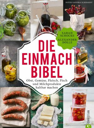 Die Einmach-Bibel verrät die raffiniertesten Tricks zum Einkochen Einlegen, Fermentieren und Haltbar machen