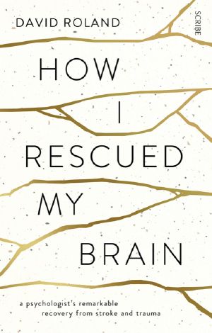 How I Rescued My Brain · A Psychologist's Remarkable Recovery From Stroke and Trauma