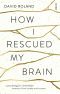 How I Rescued My Brain · A Psychologist's Remarkable Recovery From Stroke and Trauma