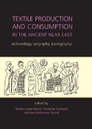 Textile Production and Consumption in the Ancient Near East · Archaeology, Epigraphy, Iconography