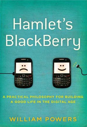 Hamlet's BlackBerry: A Practical Philosophy for Building a Good Life in the Digital Age