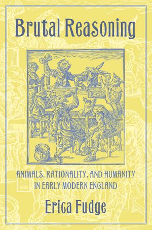 Brutal Reasoning: Animals, Rationality, and Humanity in Early Modern England