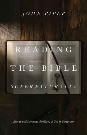 Reading the Bible Supernaturally · Seeing and Savoring the Glory of God in Scripture
