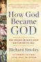 How God Became God · What Scholars Are Really Saying About God and the Bible