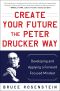 Create Your Future the Peter Drucker Way · Developing and Applying a Forward-Focused Mindset