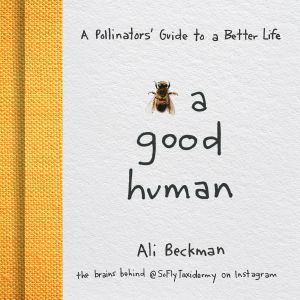 Bee a Good Human · A Pollinators’ Guide to a Better Life