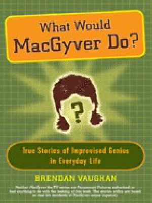 What Would MacGyver Do? · True Stories of Improvised Genius in Everyday Life