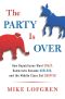 The Party Is Over · How Republicans Went Crazy, Democrats Became Useless, and the Middle Class Got Shafted