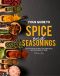 Your Guide to Spice and Seasonings · Discover How to Make Your Own Spices and Seasonings at Home!