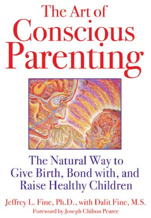 The Art of Conscious Parenting · the Natural Way to Give Birth, Bond With, and Raise Healthy Children