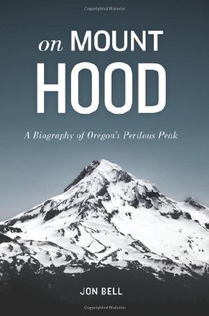 On Mount Hood · A Biography of Oregon's Perilous Peak