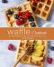 Waffle Cookbook · an Easy Waffle Cookbook Filled With Delicious Waffle Recipes