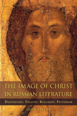 The Image of Christ in Russian Literature: Dostoevsky, Tolstoy, Bulgakov, Pasternak