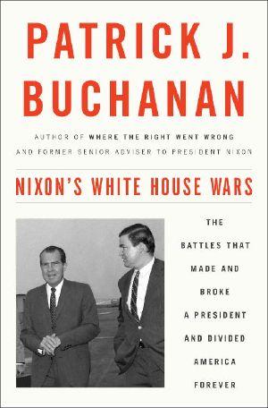 Nixon's White House Wars · the Battles That Made and Broke a President and Divided America Forever