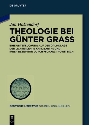 Theologie bei Günter Grass · Eine Untersuchung auf der Grundlage der Lichterlehre Karl Barths und ihrer Rezeption durch Michael Trowitzsch