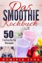 Das Smoothie Kochbuch · 50 fantastische Rezepte