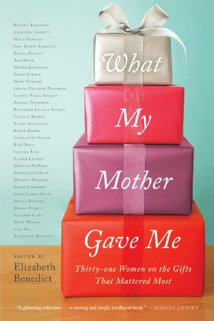 What My Mother Gave Me · Thirty-One Women on the Gifts That Mattered Most