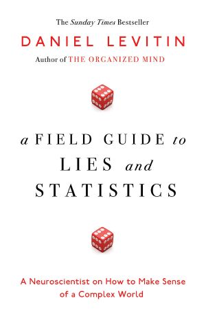 A Field Guide to Lies and Statistics · A Neuroscientist on How to Make Sense of a Complex World