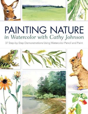 Painting Nature in Watercolor With Cathy Johnson · 37 Step-By-Step Demonstrations Using Watercolor Pencil and Paint