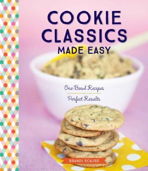 Cookie Classics Made Easy · One-Bowl Recipes, Perfect Results