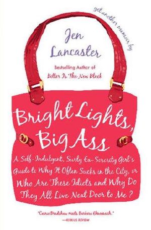 Bright Lights, Big Ass · A Self-Indulgent, Surly, Ex-Sorority Girl's Guide to Why it Often Sucks in theCity, or Who are These Idiots and Why Do They All Live Next Door to Me?