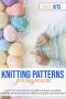 KNITTING PATTERNS FOR BEGINNERS · A Step-By-Step Guide to Learn the Most Amazing Knitting Stitches and Patterns in a Quick and Easy Way