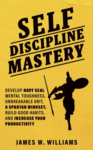 Self-Discipline Mastery · Develop Navy Seal Mental Toughness, Unbreakable Grit, Spartan Mindset, Build Good Habits, and Increase Your Productivity (Practical Emotional Intelligence Book 7)