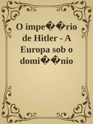 O império de Hitler - A Europa sob o domínio nazista