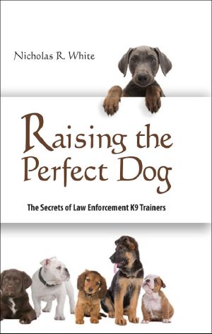 Raising the Perfect Dog · the Secrets of Law Enforcement K9 Trainers