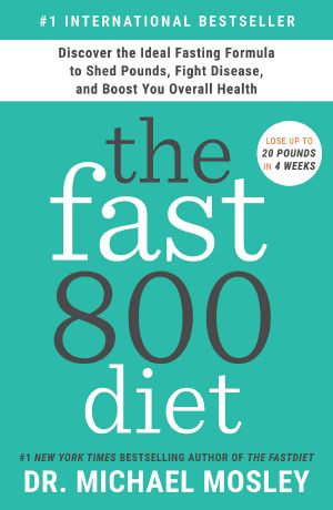 The Fast800 Diet, Discover the Ideal Fasting Formula to Shed Pounds, Fight Disease, and Boost Your Overall Health