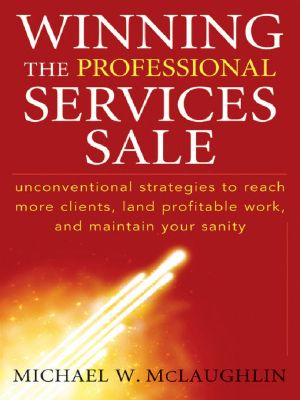 Winning the Professional Services Sale · Unconventional Strategies to Reach More Clients, Land Profitable Work, and Maintain Your Sanity