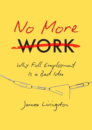 No More Work · Why Full Employment Is a Bad Idea