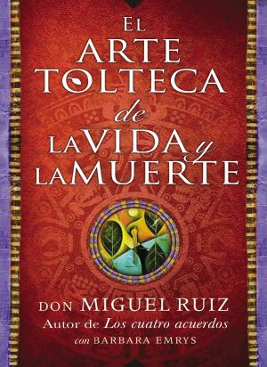 El Arte Tolteca De La Vida Y La Muerte (The Toltec Art of Life and Death · Spanish )